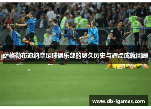 萨格勒布迪纳摩足球俱乐部的悠久历史与辉煌成就回顾