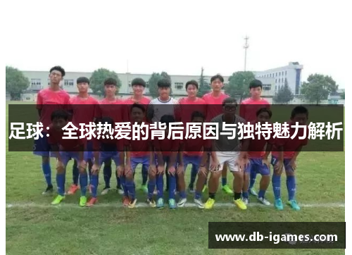 足球：全球热爱的背后原因与独特魅力解析