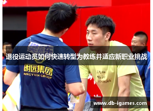 退役运动员如何快速转型为教练并适应新职业挑战 退役运动员如何快速转型为教练并适应新职业挑战