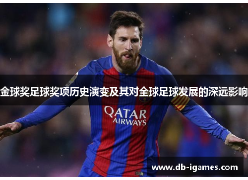 金球奖足球奖项历史演变及其对全球足球发展的深远影响 金球奖足球奖项历史演变及其对全球足球发展的深远影响