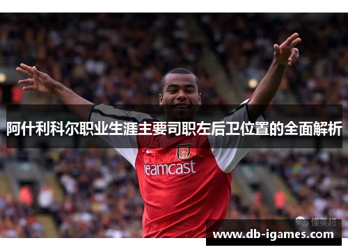 阿什利科尔职业生涯主要司职左后卫位置的全面解析