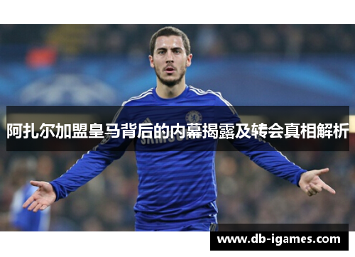 阿扎尔加盟皇马背后的内幕揭露及转会真相解析