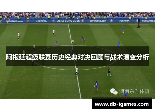阿根廷超级联赛历史经典对决回顾与战术演变分析 阿根廷超级联赛历史经典对决回顾与战术演变分析