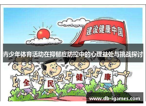 青少年体育活动在抑郁症防控中的心理益处与挑战探讨 青少年体育活动在抑郁症防控中的心理益处与挑战探讨