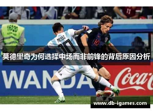 莫德里奇为何选择中场而非前锋的背后原因分析