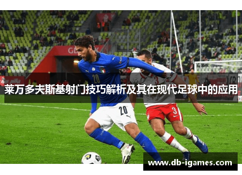 莱万多夫斯基射门技巧解析及其在现代足球中的应用