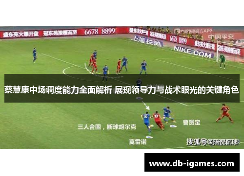 蔡慧康中场调度能力全面解析 展现领导力与战术眼光的关键角色 蔡慧康中场调度能力全面解析 展现领导力与战术眼光的关键角色