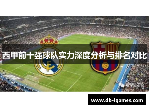 西甲前十强球队实力深度分析与排名对比 西甲前十强球队实力深度分析与排名对比