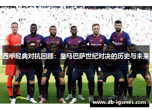 西甲经典对抗回顾:皇马巴萨世纪对决的历史与未来 西甲经典对抗回顾:皇马巴萨世纪对决的历史与未来