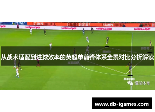 从战术适配到进球效率的英超单前锋体系全景对比分析解读 从战术适配到进球效率的英超单前锋体系全景对比分析解读