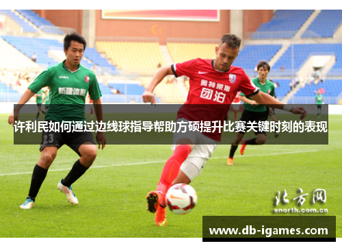 许利民如何通过边线球指导帮助方硕提升比赛关键时刻的表现 许利民如何通过边线球指导帮助方硕提升比赛关键时刻的表现