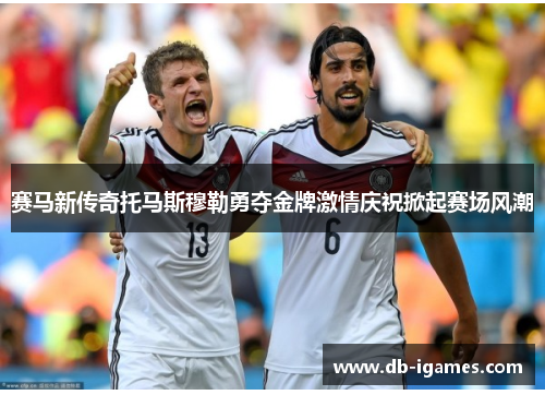 赛马新传奇托马斯穆勒勇夺金牌激情庆祝掀起赛场风潮