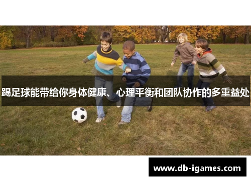 踢足球能带给你身体健康、心理平衡和团队协作的多重益处 踢足球能带给你身体健康、心理平衡和团队协作的多重益处