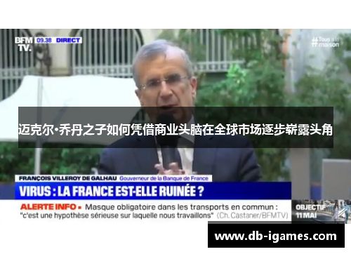 迈克尔·乔丹之子如何凭借商业头脑在全球市场逐步崭露头角