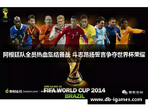 阿根廷队全员热血集结备战 斗志昂扬誓言争夺世界杯荣耀 阿根廷队全员热血集结备战 斗志昂扬誓言争夺世界杯荣耀