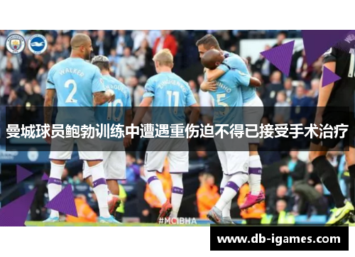 曼城球员鲍勃训练中遭遇重伤迫不得已接受手术治疗