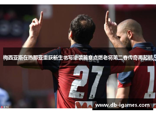 梅西亚斯在热那亚重获新生书写逆袭篇章点燃老将第二春传奇再起航 梅西亚斯在热那亚重获新生书写逆袭篇章点燃老将第二春传奇再起航