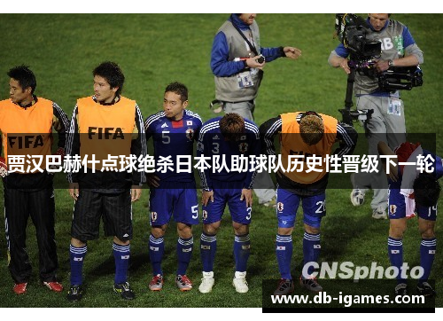 贾汉巴赫什点球绝杀日本队助球队历史性晋级下一轮
