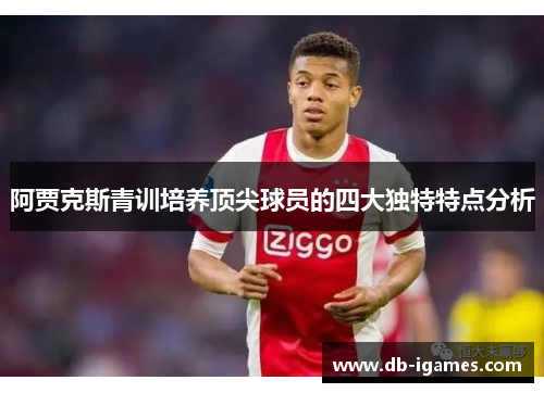 阿贾克斯青训培养顶尖球员的四大独特特点分析