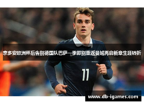 京多安欧洲杯后告别德国队巴萨一季即别重返曼城再启新章生涯转折