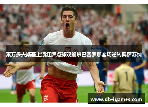 莱万多夫斯基上演红牌点球双绝杀巴塞罗那客场逆转奥萨苏纳