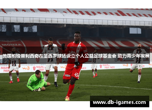 美国前锋普利西奇在圣西罗球场设立个人公益足球基金会 助力青少年发展