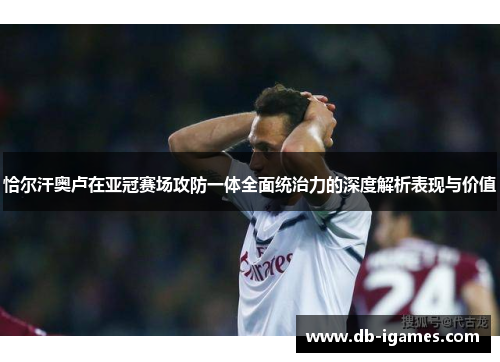 恰尔汗奥卢在亚冠赛场攻防一体全面统治力的深度解析表现与价值 恰尔汗奥卢在亚冠赛场攻防一体全面统治力的深度解析表现与价值